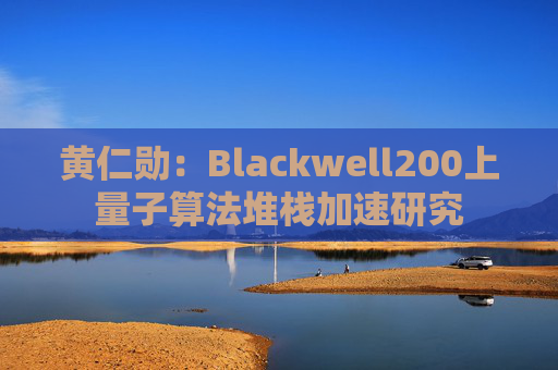 黄仁勋：Blackwell200上量子算法堆栈加速研究