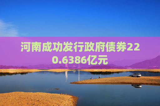 河南成功发行政府债券220.6386亿元