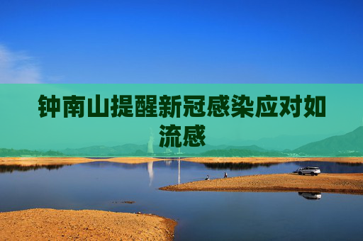 钟南山提醒新冠感染应对如流感