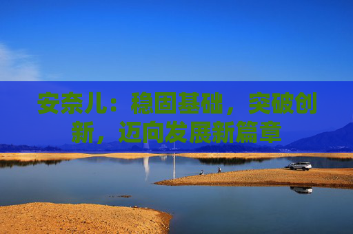 安奈儿：稳固基础，突破创新，迈向发展新篇章