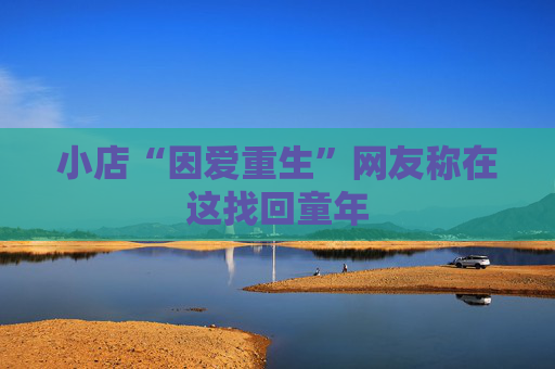 小店“因爱重生”网友称在这找回童年