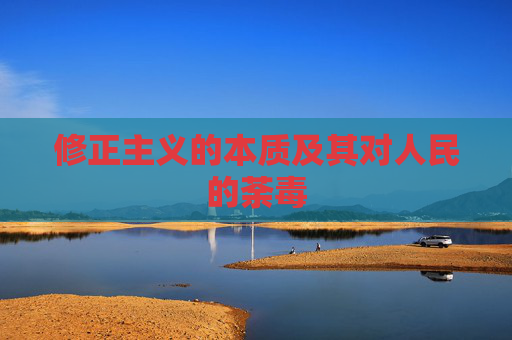 修正主义的本质及其对人民的荼毒