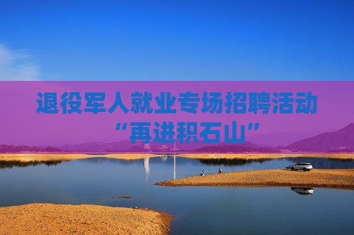 退役军人就业专场招聘活动“再进积石山”
