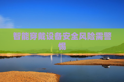 智能穿戴设备安全风险需警惕