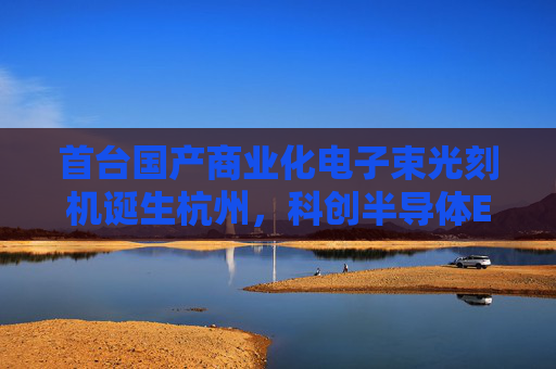 首台国产商业化电子束光刻机诞生杭州，科创半导体ETF（588170）昨日获资金加仓