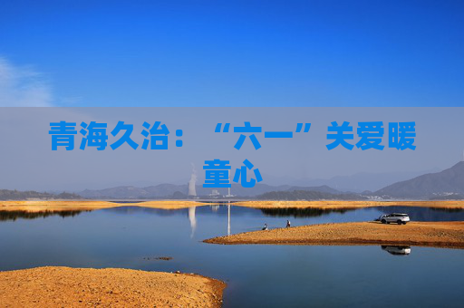 青海久治：“六一”关爱暖童心