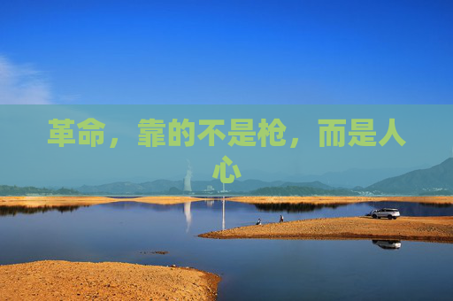 革命，靠的不是枪，而是人心