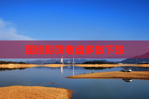 国债期货收盘多数下跌