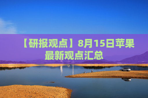 【研报观点】8月15日苹果最新观点汇总
