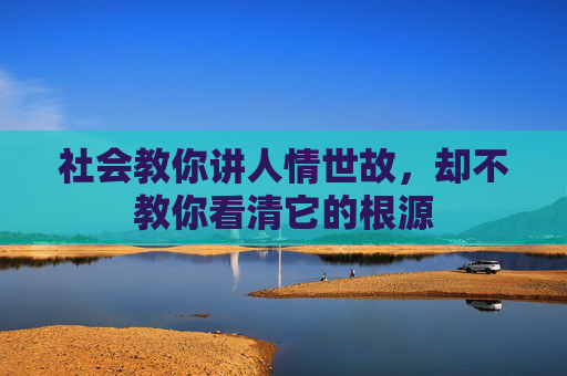 社会教你讲人情世故，却不教你看清它的根源