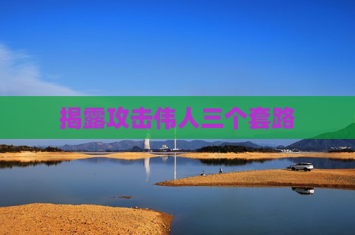 揭露攻击伟人三个套路