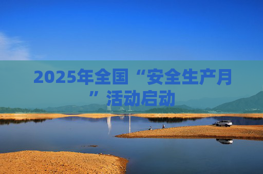 2025年全国“安全生产月”活动启动