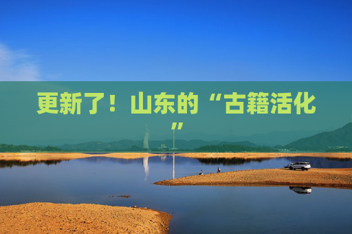 更新了！山东的“古籍活化”