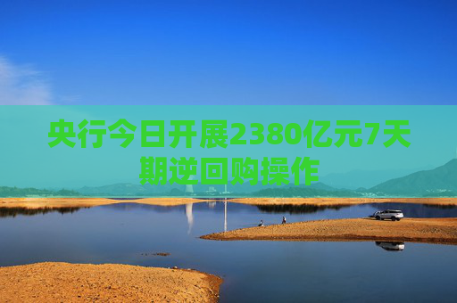 央行今日开展2380亿元7天期逆回购操作