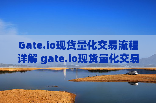 Gate.io现货量化交易流程详解 gate.io现货量化交易流程