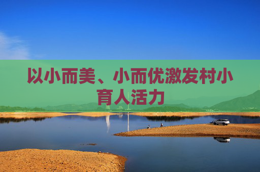 以小而美、小而优激发村小育人活力