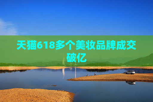 天猫618多个美妆品牌成交破亿