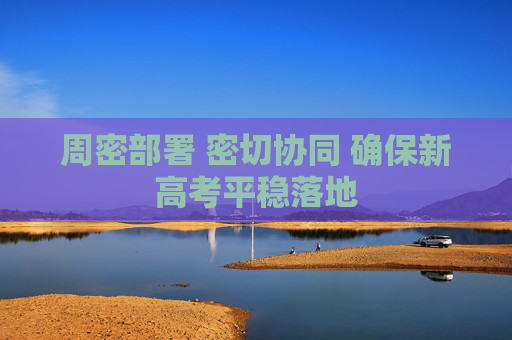 周密部署 密切协同 确保新高考平稳落地