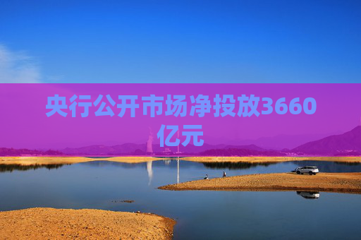 央行公开市场净投放3660亿元