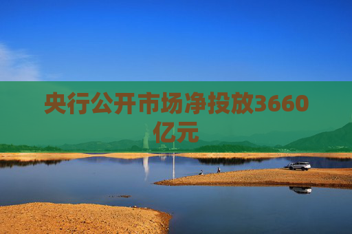 央行公开市场净投放3660亿元