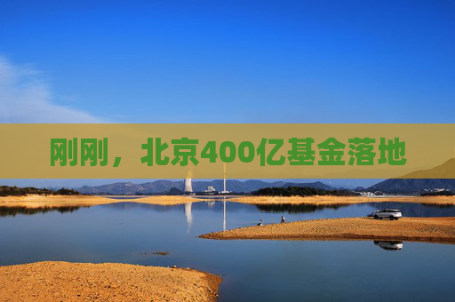 刚刚，北京400亿基金落地