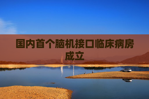国内首个脑机接口临床病房成立