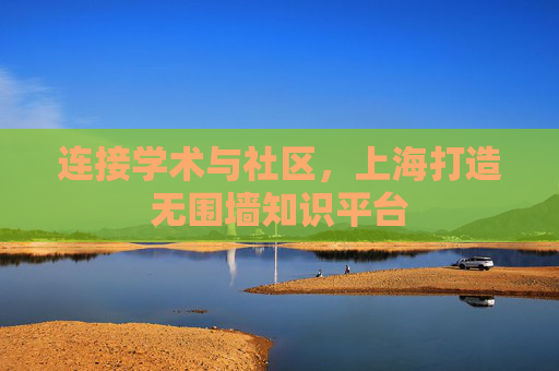 连接学术与社区，上海打造无围墙知识平台
