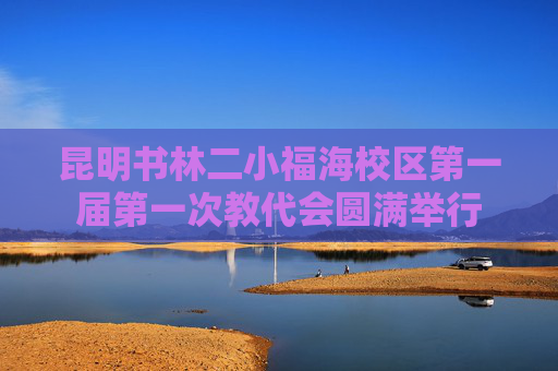 昆明书林二小福海校区第一届第一次教代会圆满举行