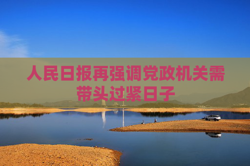 人民日报再强调党政机关需带头过紧日子