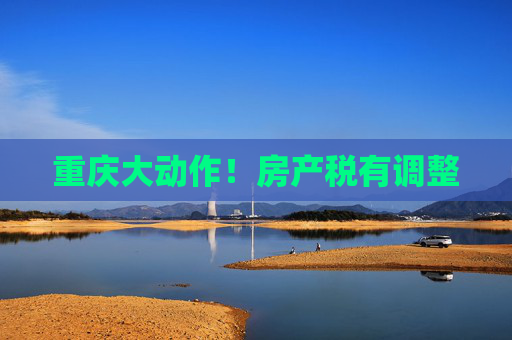 重庆大动作！房产税有调整