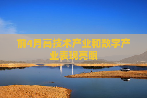 前4月高技术产业和数字产业表现亮眼