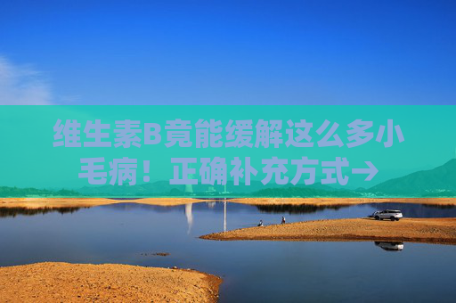 维生素B竟能缓解这么多小毛病！正确补充方式→