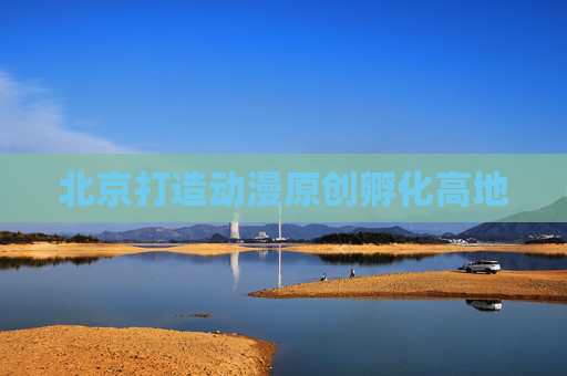 北京打造动漫原创孵化高地