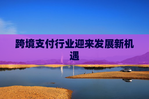 跨境支付行业迎来发展新机遇