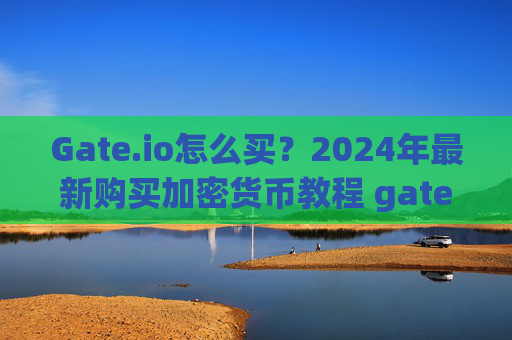 Gate.io怎么买？2024年最新购买加密货币教程 gate.io怎么买