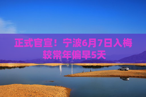 正式官宣！宁波6月7日入梅 较常年偏早5天