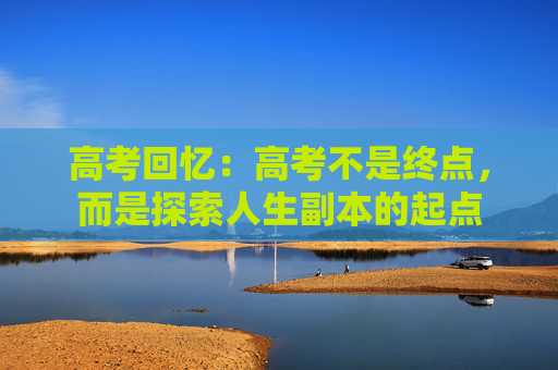 高考回忆：高考不是终点，而是探索人生副本的起点