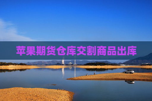 苹果期货仓库交割商品出库
