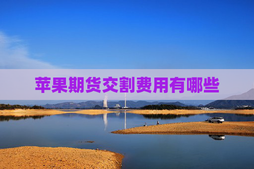 苹果期货交割费用有哪些