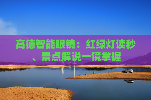 高德智能眼镜：红绿灯读秒、景点解说一镜掌握