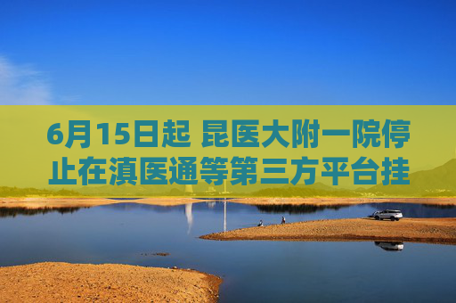 6月15日起 昆医大附一院停止在滇医通等第三方平台挂号服务