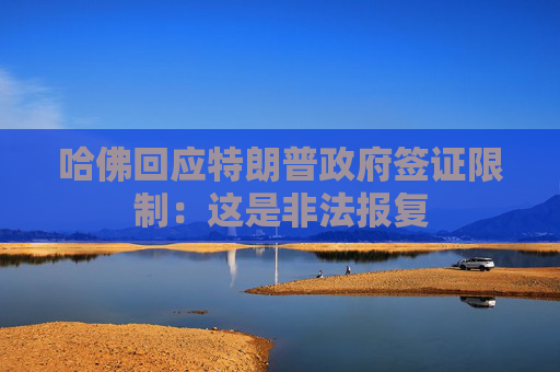 哈佛回应特朗普政府签证限制：这是非法报复
