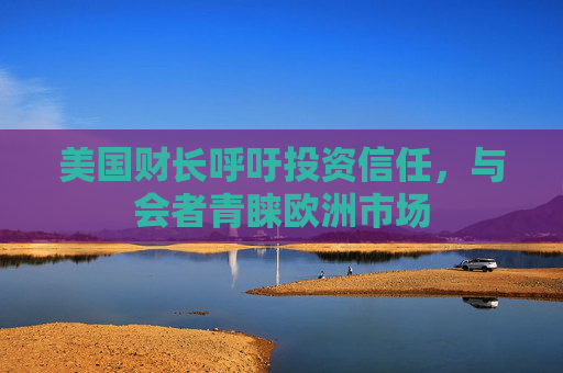 美国财长呼吁投资信任，与会者青睐欧洲市场