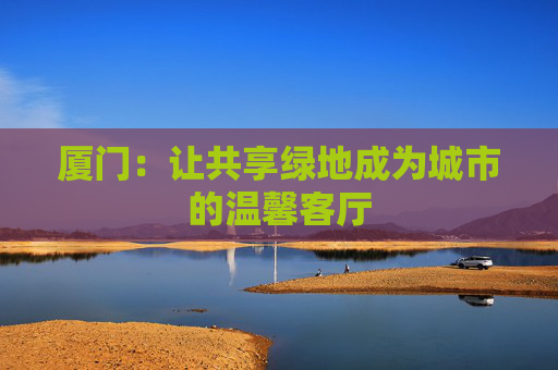 厦门：让共享绿地成为城市的温馨客厅