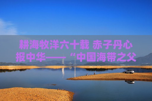 耕海牧洋六十载 赤子丹心报中华——“中国海带之父”曾呈奎院士