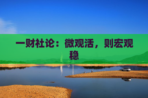 一财社论：微观活，则宏观稳
