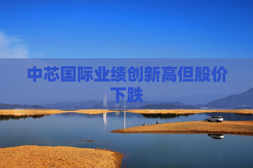 中芯国际业绩创新高但股价下跌