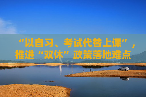 “以自习、考试代替上课”，推进“双休”政策落地难点在哪？