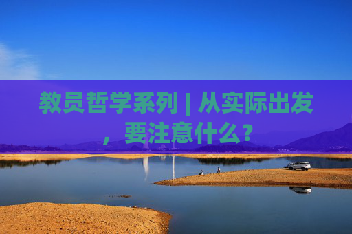 教员哲学系列 | 从实际出发，要注意什么？