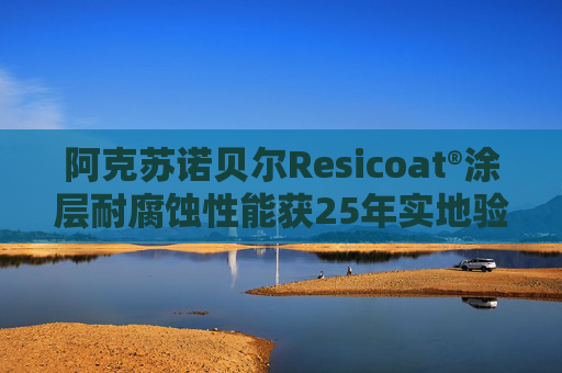 阿克苏诺贝尔Resicoat®涂层耐腐蚀性能获25年实地验证